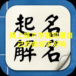 网上排八字能知道自  己的命好不好吗 